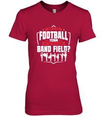 Why Is The Football Team On The Band Field Funny Marching Women's Premium T-Shirt Women's Premium T-Shirt - FordPhuMy