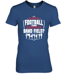 Why Is The Football Team On The Band Field Funny Marching Women's Premium T-Shirt Women's Premium T-Shirt - FordPhuMy