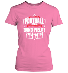 Why Is The Football Team On The Band Field Funny Marching Women's T-Shirt Women's T-Shirt - FordPhuMy