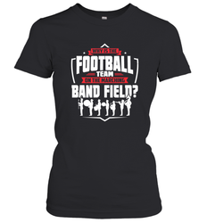 Why Is The Football Team On The Band Field Funny Marching Women's T-Shirt