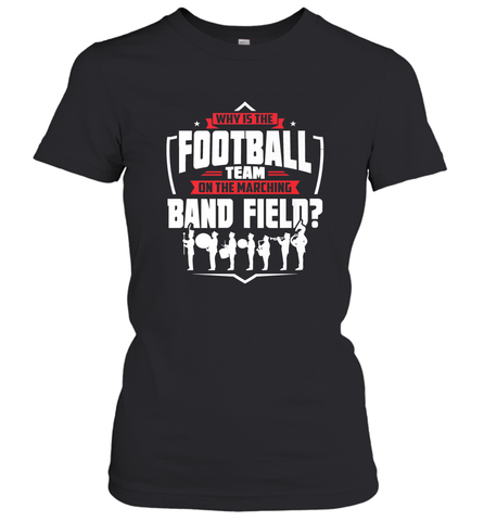 Why Is The Football Team On The Band Field Funny Marching Women's T-Shirt Women's T-Shirt / Black / S Women's T-Shirt - FordPhuMy