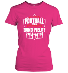 Why Is The Football Team On The Band Field Funny Marching Women's T-Shirt Women's T-Shirt - FordPhuMy