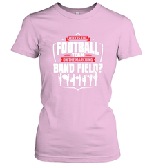 Why Is The Football Team On The Band Field Funny Marching Women's T-Shirt Women's T-Shirt - FordPhuMy