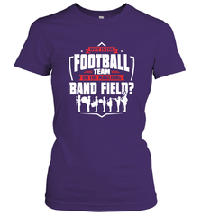Why Is The Football Team On The Band Field Funny Marching Women's T-Shirt Women's T-Shirt - FordPhuMy