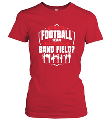 Why Is The Football Team On The Band Field Funny Marching Women's T-Shirt Women's T-Shirt - FordPhuMy