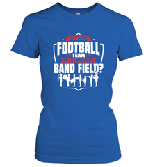 Why Is The Football Team On The Band Field Funny Marching Women's T-Shirt Women's T-Shirt - FordPhuMy