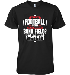 Why Is The Football Team On The Band Field Funny Marching Men's Premium T-Shirt Men's Premium T-Shirt - FordPhuMy