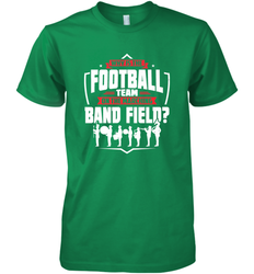 Why Is The Football Team On The Band Field Funny Marching Men's Premium T-Shirt