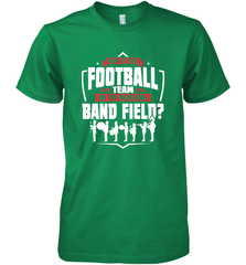 Why Is The Football Team On The Band Field Funny Marching Men's Premium T-Shirt Men's Premium T-Shirt - FordPhuMy