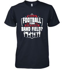 Why Is The Football Team On The Band Field Funny Marching Men's Premium T-Shirt Men's Premium T-Shirt - FordPhuMy