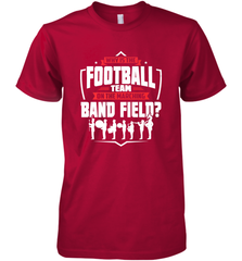 Why Is The Football Team On The Band Field Funny Marching Men's Premium T-Shirt Men's Premium T-Shirt - FordPhuMy