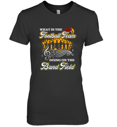 Marching Band Shirt What Is The Football Team Doing on Field Women's Premium T-Shirt