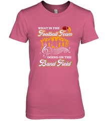Marching Band Shirt What Is The Football Team Doing on Field Women's Premium T-Shirt Women's Premium T-Shirt - FordPhuMy