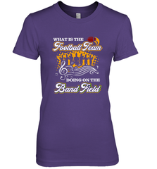 Marching Band Shirt What Is The Football Team Doing on Field Women's Premium T-Shirt Women's Premium T-Shirt - FordPhuMy
