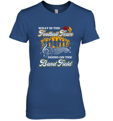 Marching Band Shirt What Is The Football Team Doing on Field Women's Premium T-Shirt Women's Premium T-Shirt - FordPhuMy